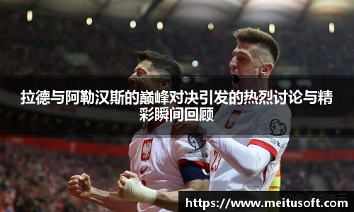 拉德与阿勒汉斯的巅峰对决引发的热烈讨论与精彩瞬间回顾