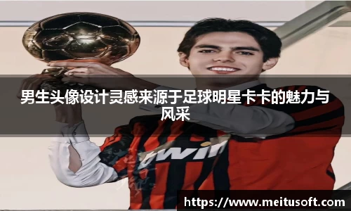 男生头像设计灵感来源于足球明星卡卡的魅力与风采